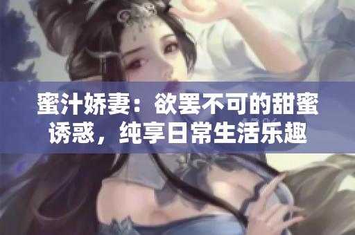 蜜汁嬌妻：欲罷不可的甜蜜誘惑，純享日常生活樂趣