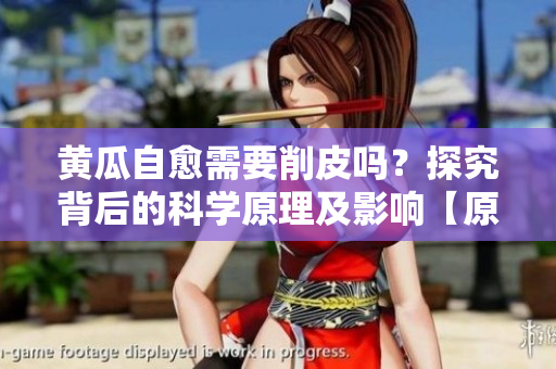黃瓜自愈需要削皮嗎？探究背后的科學原理及影響【原創(chuàng)】