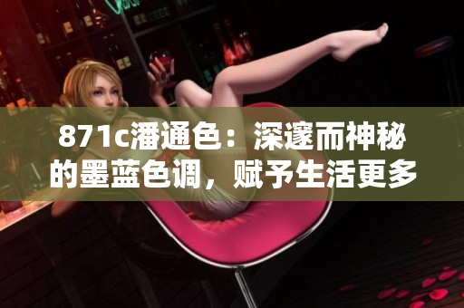 871c潘通色：深邃而神秘的墨藍(lán)色調(diào)，賦予生活更多層次的藝術(shù)氣息