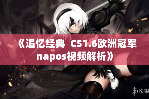 《追憶經(jīng)典  CS1.6歐洲冠軍napos視頻解析》