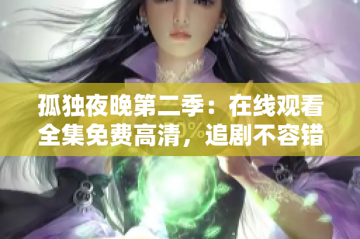 孤獨(dú)夜晚第二季：在線觀看全集免費(fèi)高清，追劇不容錯(cuò)過