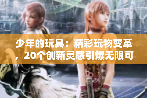 少年的玩具：精彩玩物變革，20個創(chuàng)新靈感引爆無限可能