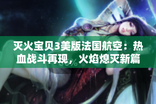 滅火寶貝3美版法國航空：熱血戰(zhàn)斗再現(xiàn)，火焰熄滅新篇章