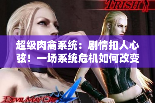超級(jí)肉禽系統(tǒng)：劇情扣人心弦！一場(chǎng)系統(tǒng)危機(jī)如何改變一切？