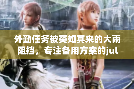 外勤任務被突如其來的大雨阻擋，專注備用方案的jul532