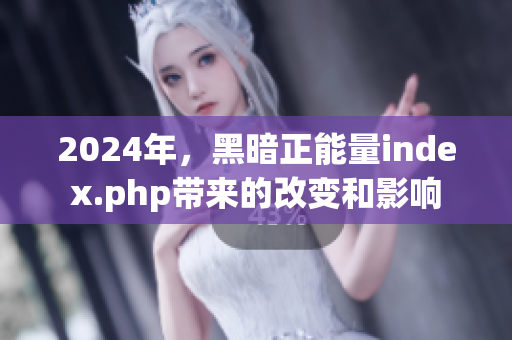 2024年，黑暗正能量index.php帶來的改變和影響