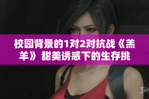 校園背景的1對2對抗戰(zhàn)《羔羊》 甜美誘惑下的生存挑戰(zhàn)