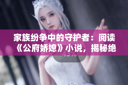 家族紛爭中的守護者：閱讀《公府嬌媳》小說，揭秘絕世寵妻傳奇