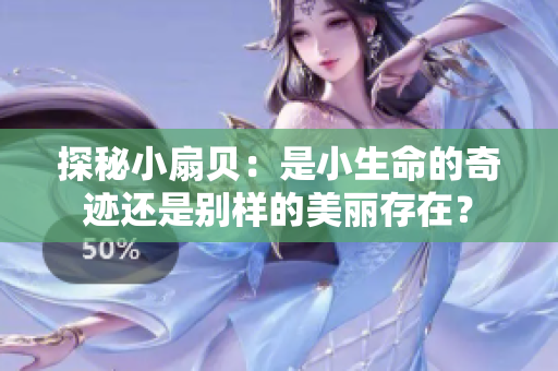 探秘小扇貝：是小生命的奇跡還是別樣的美麗存在？