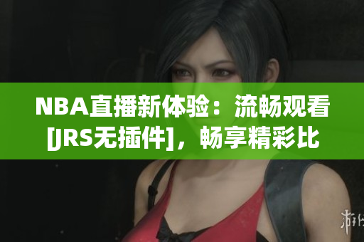 NBA直播新體驗(yàn)：流暢觀看[JRS無插件]，暢享精彩比賽