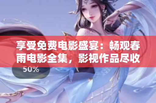 享受免費(fèi)電影盛宴：暢觀春雨電影全集，影視作品盡收眼底