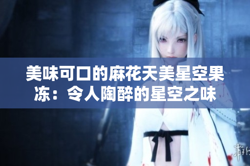 美味可口的麻花天美星空果凍：令人陶醉的星空之味