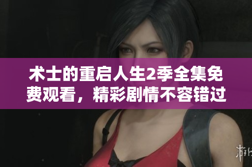 術(shù)士的重啟人生2季全集免費(fèi)觀看，精彩劇情不容錯(cuò)過！