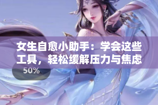 女生自愈小助手：學(xué)會這些工具，輕松緩解壓力與焦慮
