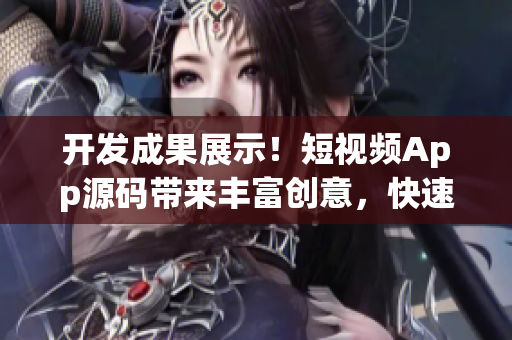 開發(fā)成果展示！短視頻App源碼帶來豐富創(chuàng)意，快速開啟創(chuàng)業(yè)之路