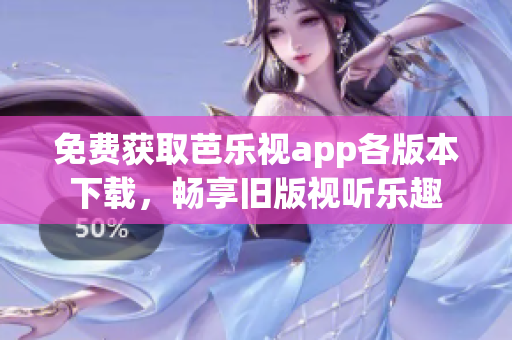 免費(fèi)獲取芭樂視app各版本下載，暢享舊版視聽樂趣