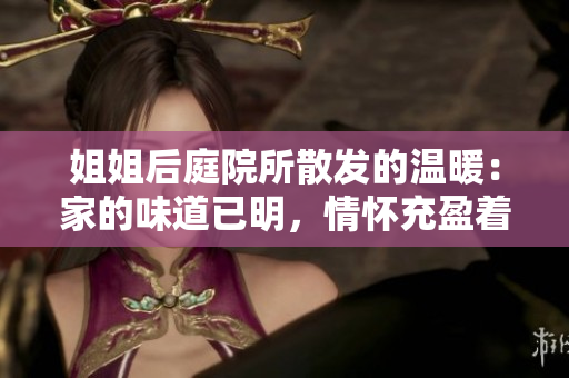 姐姐后庭院所散發(fā)的溫暖：家的味道已明，情懷充盈著您我的心。