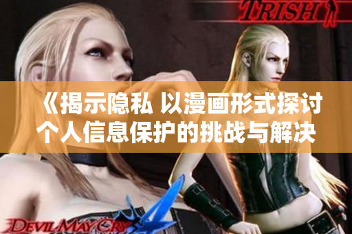 《揭示隱私 以漫畫形式探討個人信息保護的挑戰(zhàn)與解決方案》