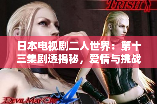 日本電視劇二人世界：第十三集劇透揭秘，愛(ài)情與挑戰(zhàn)交織的情感現(xiàn)場(chǎng)