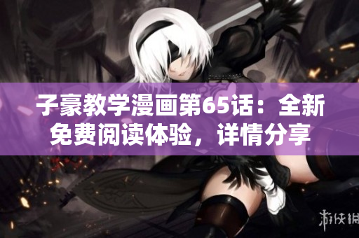 子豪教學漫畫第65話：全新免費閱讀體驗，詳情分享