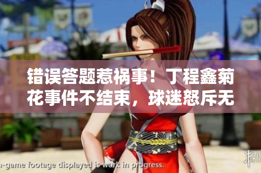 錯(cuò)誤答題惹禍?zhǔn)?！丁程鑫菊花事件不結(jié)束，球迷怒斥無(wú)公德心行徑