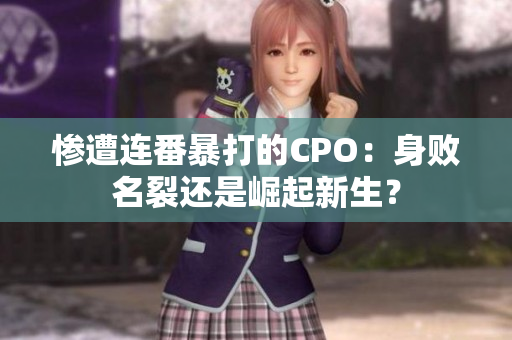 慘遭連番暴打的CPO：身敗名裂還是崛起新生？