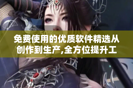 免費(fèi)使用的優(yōu)質(zhì)軟件精選從創(chuàng)作到生產(chǎn),全方位提升工作效率