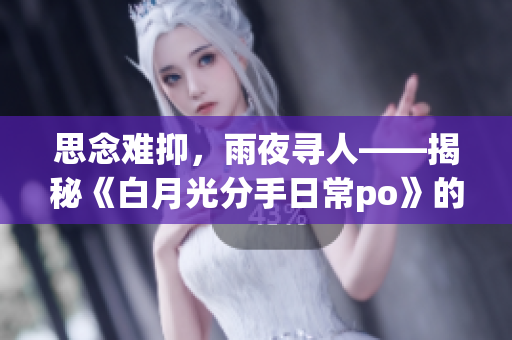 思念難抑，雨夜尋人——揭秘《白月光分手日常po》的真相