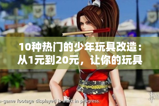 10種熱門的少年玩具改造：從1元到20元，讓你的玩具煥然一新!