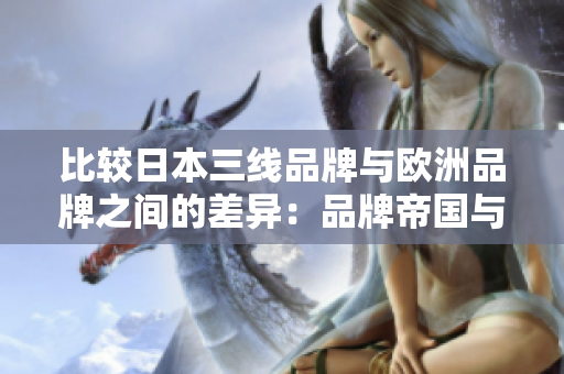 比較日本三線品牌與歐洲品牌之間的差異：品牌帝國與創(chuàng)新巨擘