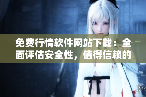 免費(fèi)行情軟件網(wǎng)站下載：全面評(píng)估安全性，值得信賴(lài)的資源分享