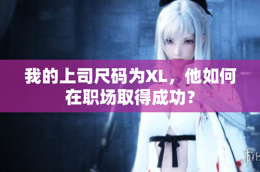 我的上司尺碼為XL，他如何在職場(chǎng)取得成功？