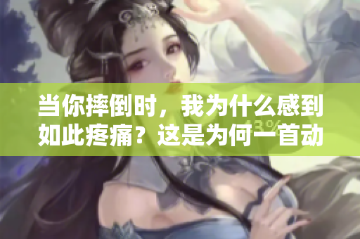 當你摔倒時，我為什么感到如此疼痛？這是為何一首動人的歌