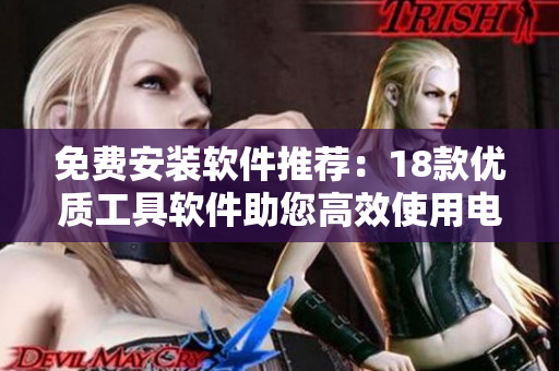免費(fèi)安裝軟件推薦：18款優(yōu)質(zhì)工具軟件助您高效使用電腦