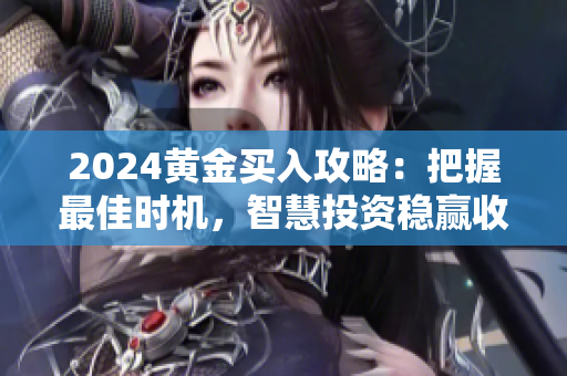 2024黃金買(mǎi)入攻略：把握最佳時(shí)機(jī)，智慧投資穩(wěn)贏收益