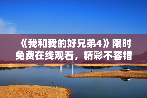 《我和我的好兄弟4》限時(shí)免費(fèi)在線(xiàn)觀看，精彩不容錯(cuò)過(guò)