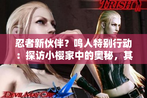 忍者新伙伴？鳴人特別行動(dòng)：探訪小櫻家中的奧秘，其計(jì)劃何在？