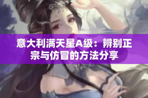 意大利滿(mǎn)天星A級(jí)：辨別正宗與仿冒的方法分享