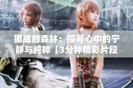 挪威的森林：探尋心中的寧?kù)o與純粹【3分鐘精彩片段】