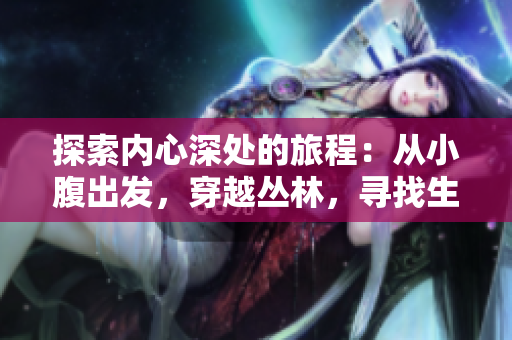 探索內(nèi)心深處的旅程：從小腹出發(fā)，穿越叢林，尋找生命之源