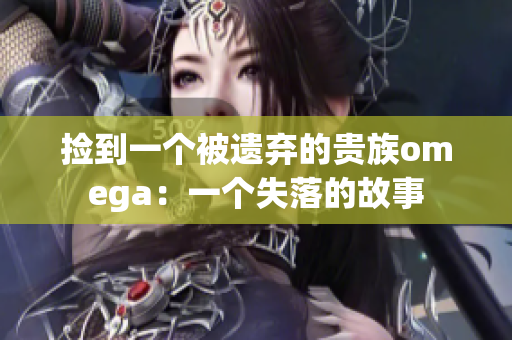 撿到一個(gè)被遺棄的貴族omega：一個(gè)失落的故事