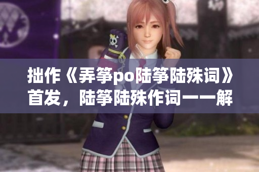 拙作《弄箏po陸箏陸殊詞》首發(fā)，陸箏陸殊作詞一一解讀