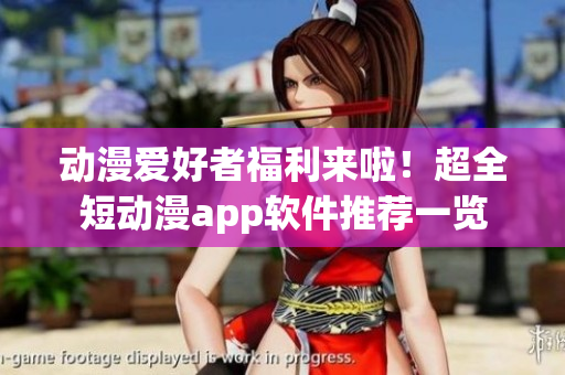 動漫愛好者福利來啦！超全短動漫app軟件推薦一覽