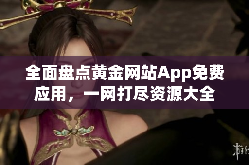 全面盤點黃金網(wǎng)站App免費應(yīng)用，一網(wǎng)打盡資源大全