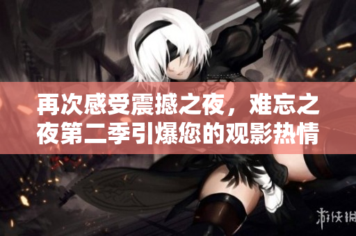 再次感受震撼之夜，難忘之夜第二季引爆您的觀影熱情