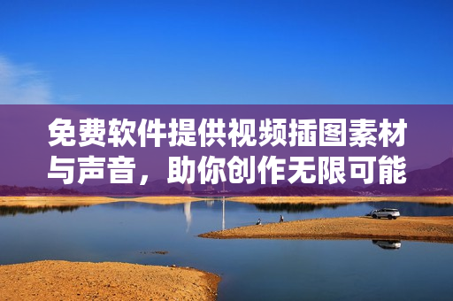 免費軟件提供視頻插圖素材與聲音，助你創(chuàng)作無限可能