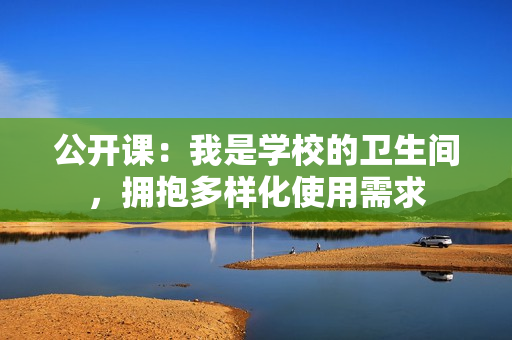 公開課：我是學校的衛(wèi)生間，擁抱多樣化使用需求