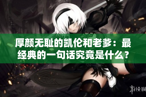 厚顏無恥的凱倫和老爹：最經(jīng)典的一句話究竟是什么？