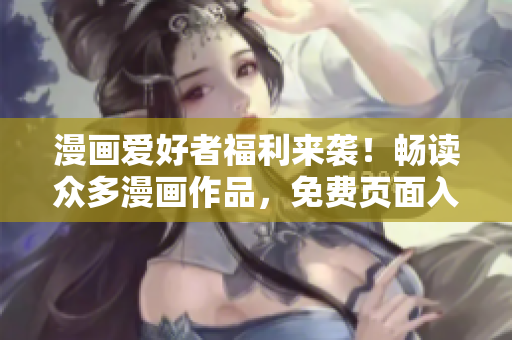 漫畫愛好者福利來襲！暢讀眾多漫畫作品，免費(fèi)頁面入口搶先體驗(yàn)！