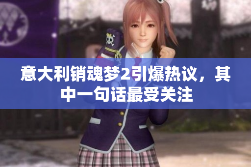 意大利銷魂夢(mèng)2引爆熱議，其中一句話最受關(guān)注